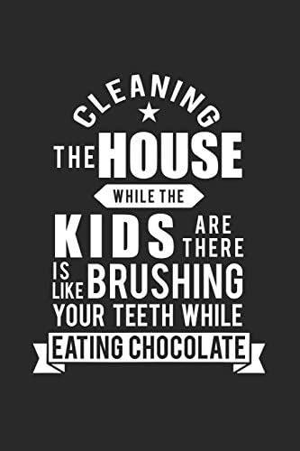 Cleaning the house while the kids are there is like brushing your teeth ...