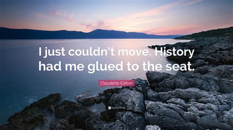 Claudette Colvin Quote: “I just couldn’t move. History had me glued to ...