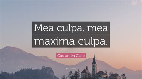 Cassandra Clare Quote: “Mea culpa, mea maxima culpa.”