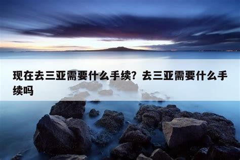 现在去三亚需要什么手续？去三亚需要什么手续吗-始足旅行网