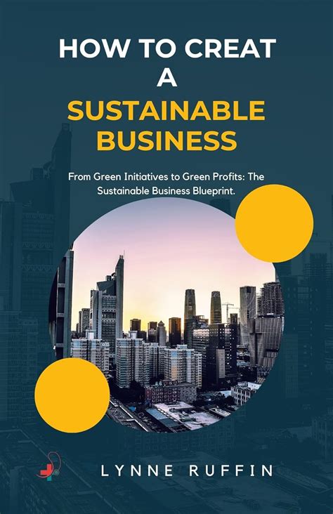 How to Create a Sustainable Business : From Green Initiatives to Green ...