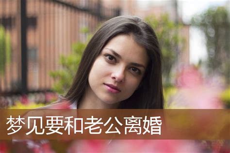 梦见老公要离婚_周公解梦梦到老公要离婚是什么意思_做梦梦见老公要离婚好不好_周公解梦官网