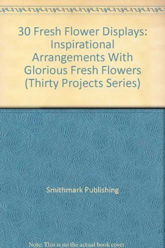 Buy 30 Fresh Flower Displays: Inspirational Arrangements With Glorious ...