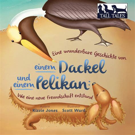 Eine wunderbare Geschichte von einem Dackel und einem Pelikan: Wie Eine ...