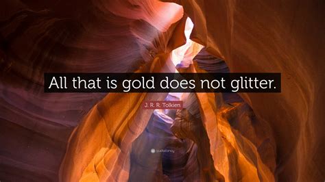 J. R. R. Tolkien Quote: “All that is gold does not glitter.”