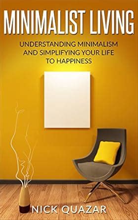 Minimalist Living: Understanding Minimalism and Simplifying your Life ...