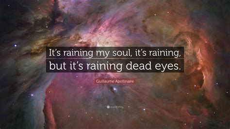 Guillaume Apollinaire Quote: “It’s raining my soul, it’s raining, but ...