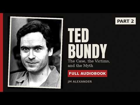 Ted Bundy: The Case, the Victims, and the Myth (Part 2) | Full Audiobook | J.M. Alexander