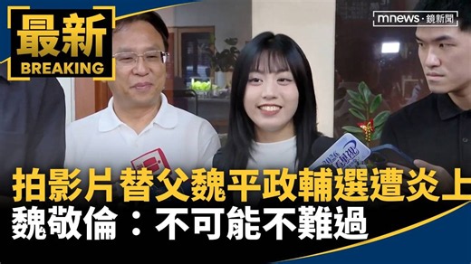 拍影片替父魏平政輔選卻遭炎上 魏敬倫：不可能不難過｜#鏡新聞