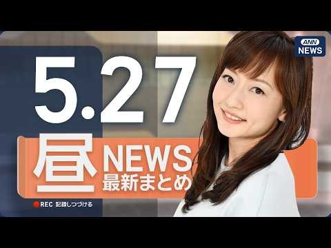 【ライブ】5/27 昼ニュースまとめ 最新情報を厳選してお届け ANN/テレ朝【LIVE】