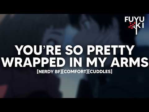 You’re So Pretty Wrapped in My Arms [Nerdy-BF] [Comfort] [Cuddles] Boyfriend Roleplay