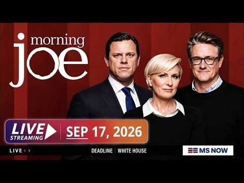 Morning Joe 08/17/26 FULL END SHOW FULL - MS NOW Live, MSNBC News Trump September 17, 2026