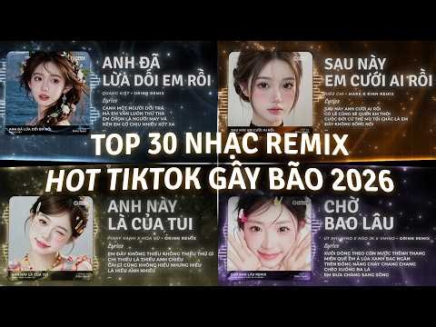 TOP 30 Nhạc Remix Hot TikTok Gây Bão 2026 | Anh Đã Lừa Rồi Em Rồi, Sau Này Em Cưới Ai Rồi Remix