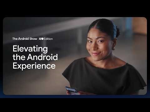 The Android Show: I/O Edition | Elevating the Android Experience