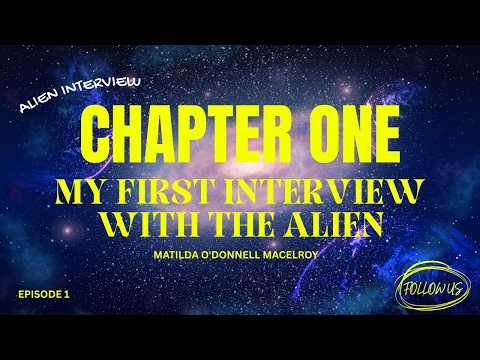 ALIEN INTERVIEW by Matilda O'Donnell MacElroy CHAPTER ONE ~ MY FIRST INTERVIEW WITH THE ALIEN