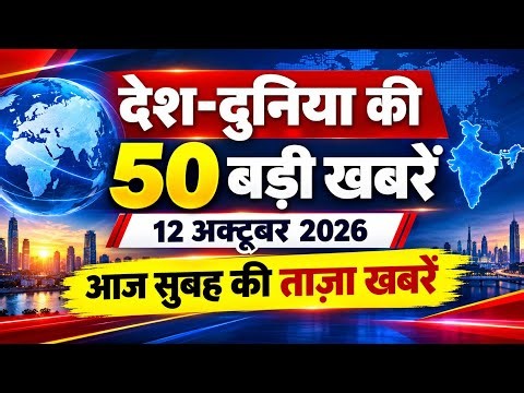 देश दुनिया की 50 बड़ी खबरें 12 अक्टूबर 2026. आज सुबह की ताजा खबरें।..