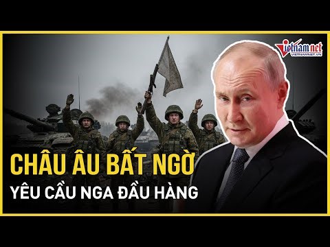 Châu Âu bất ngờ yêu cầu Nga đầu hàng, Moscow tái khẳng định lập trường cứng rắn đàm phán về Ukraine