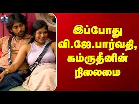 Bigg Boss | VJ Parvathy, Kamarudin | இப்போது வி.ஜே.பார்வதி, கம்ருதீனின் நிலைமை