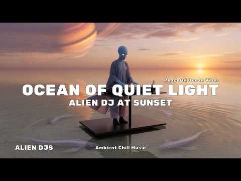Ocean of Quiet Light 🌅 | Alien DJ at Sunset | Ambient Chill Music | Peaceful Ocean Vibes