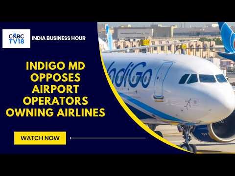 IndiGo MD Opposes Airport Operators Owning Airlines, Says 'Massive Conflict Of Interest'