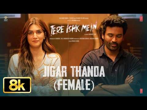 Jigar Thanda Female 8K Full Video | Tere Ishk Mein | Dhanush,Kriti | AR Rahman | Shilpa R | Irshad K
