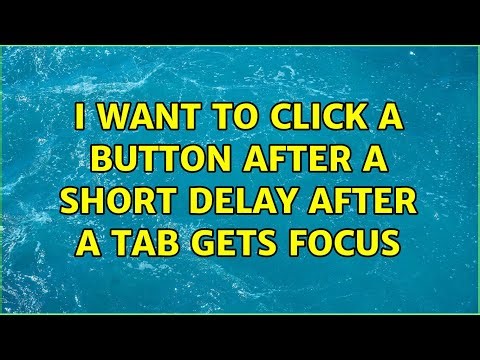 I want to click a button after a short delay after a tab gets focus (3 Solutions!!)