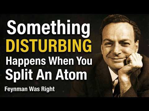 Something DISTURBING Happens When You Split An Atom — Feynman Was Right