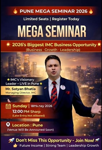 🚀 PUNE MEGA SEMINAR 2026 🚀 🔥 2026’s Biggest IMC Business Opportunity 🔥 Learn Business, Growth & Leadership directly from ⭐ IMC’s Visionary Leader – Mr. Satyan Bhatia (Managing Director, IMC) ✅ Build Future Income ✅ Create a Strong Team ✅ Learn the IMC Business System ✅ Direct Guidance from Top Leadership 📅 Sunday | 18th January 2026 ⏰ 12:00 PM Sharp (Late Entry Not Allowed) 📍 Location: Pune (Venue Will Be Announced Soon) ⚠️ Limited Seats Available – Register Today! 👉 Don’t Miss This Oppor