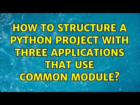 How to structure a python project with three applications that use common module? (4 Solutions!!)