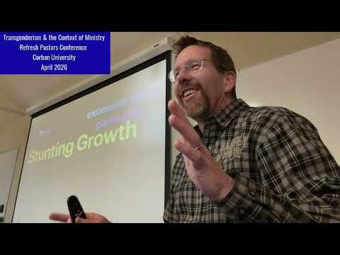 2026 Transgenderism & the Context for Ministry - Refresh Conference Corban University April 2026
