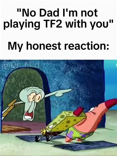 "No Dad I'm not playing TF2 with you" My honest reaction: