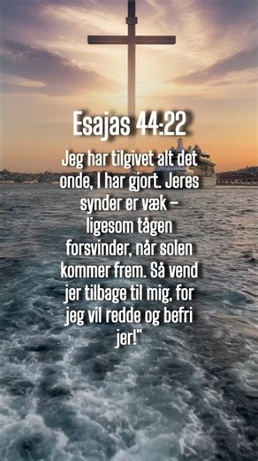 Jeg har tilgivet alt det onde, I har gjort. Jeres synder er væ.....................Esajas 44:22