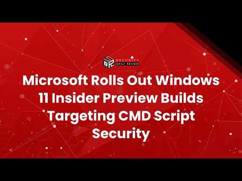 Microsoft Rolls Out Windows 11 Insider Preview Builds Targeting CMD Script Security