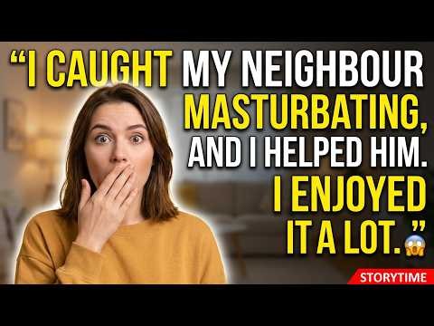 “I caught my neighbour masturbating, and I helped him. I enjoyed it a lot.”