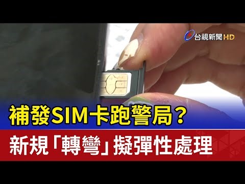 補發SIM卡跑警局？ 新規「轉彎」擬彈性處理