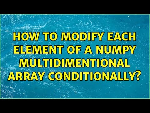 How to modify each element of a numpy multidimentional array conditionally? (4 Solutions!!)