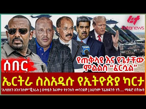 Ethiopia - ኤርትራ ስለአዲሱ የኢትዮጵያ ካርታ፣ የጠቅላዩ እና የጌታቸው ምልልስ “ፈርሷል”፣ "ኢሳያስን አንታገስም’’ ጄነራሉ፣ በጥይት እሩምታ...