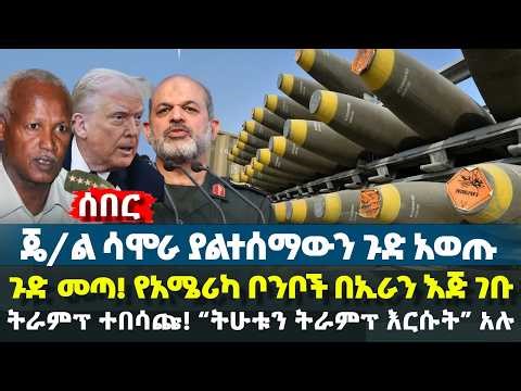 ጄ/ል ሳሞራ ያልተሰማውን ጉድ አወጡ | ጉድ መጣ! የአሜሪካ ቦንቦች በኢራን እጅ ገቡ - ትራምፕ ተበሳጩ! “ትሁቱን ትራምፕ እርሱት” አሉ