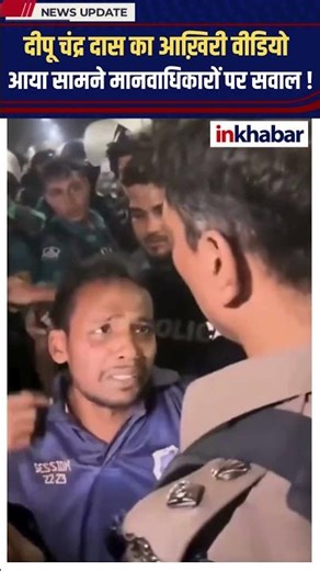 दीपू चंद्र दास का आखिरी वीडियो वायरल, पुलिस रवैये पर उठे सवाल !