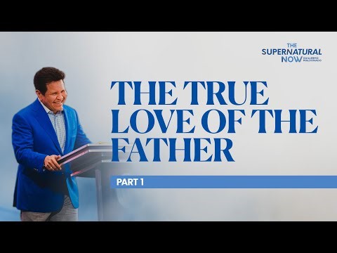 The True Love of The Father Pt.1 | The Supernatural Now