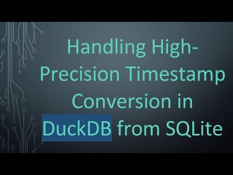 Handling High-Precision Timestamp Conversion in DuckDB from SQLite