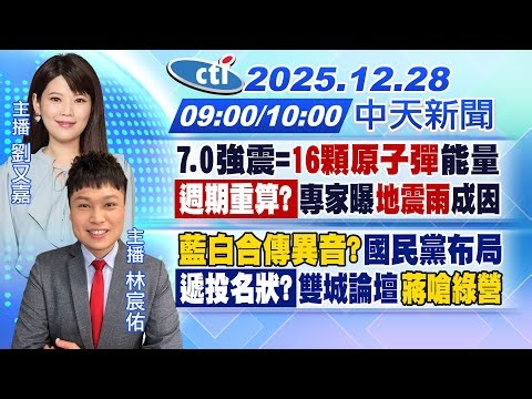 【12/28即時新聞】7.0強震=16顆原子彈能量 週期重算?專家曝"地震雨"成因｜藍白合傳異音?國民黨布局 遞投名狀?雙城論壇"蔣嗆綠營"｜劉又嘉 林宸佑報新聞 20251228@中天電視CtiTv
