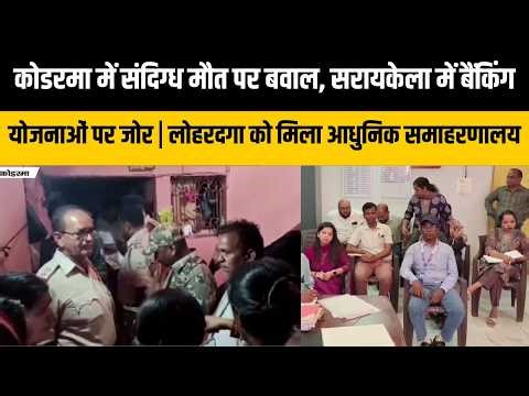 कोडरमा में संदिग्ध मौत पर बवाल, सरायकेला में बैंकिंग योजनाओं पर जोर|लोहरदगा को मिला आधुनिक समाहरणालय