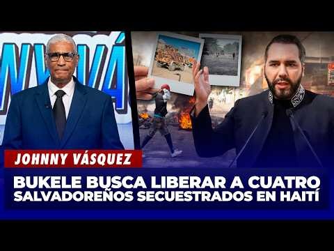 Johnny Vásquez: Bukele busca rescatar a cuatro salvadoreños secuestrados en Haití | El Garrote