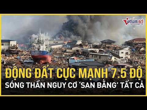 BÁO ĐỘNG ĐỎ: Động đất cực mạnh 7,5 độ lật tung Nhật Bản, nguy cơ sóng thần ập đến “san bằng” tất cả