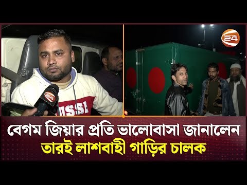 বেগম জিয়ার প্রতি ভালোবাসা জানালেন তারই লাশবাহী গাড়ির চালক | Begum Khaleda Zia | Channel 24