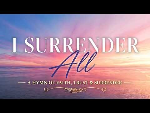 I Surrender All — The Hymn That Has Brought Millions to Their Knees (with Lyrics)