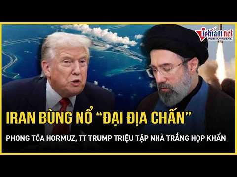 Iran bùng nổ “đại địa chấn” phong tỏa Hormuz, TT Trump triệu tập Nhà Trắng họp khẩn, diễn biến nóng