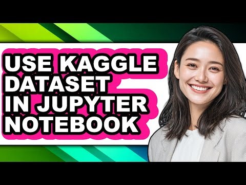How to Use Kaggle Dataset in Jupyter Notebook - Easy Guide