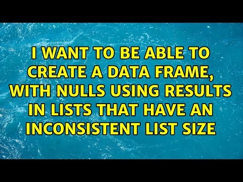 I want to be able to create a data frame, with NULLS using results in lists that have an...